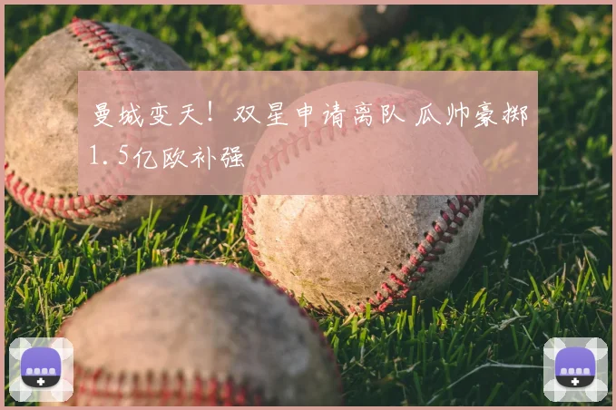 曼城变天！双星申请离队 瓜帅豪掷1.5亿欧补强