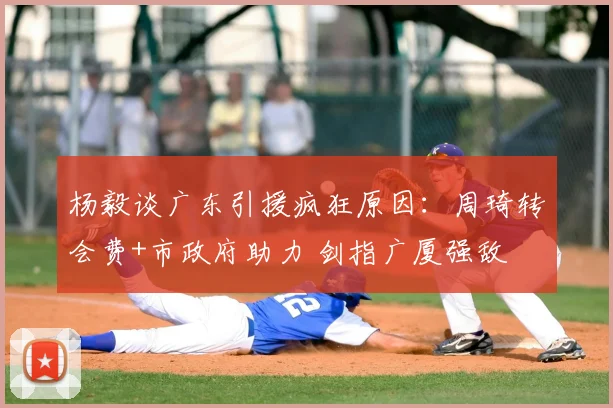 杨毅谈广东引援疯狂原因：周琦转会费+市政府助力 剑指广厦强敌