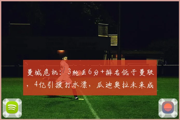 曼城危机：3轮丢6分+排名低于曼联，4亿引援打水漂，瓜迪奥拉未来成疑